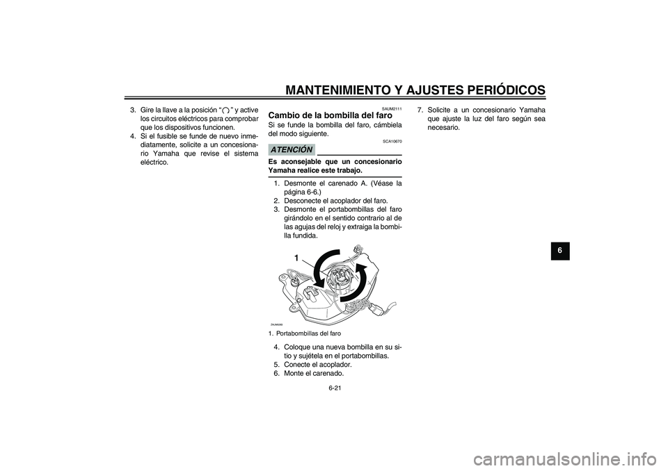 YAMAHA AEROX50 2009  Manuale de Empleo (in Spanish) MANTENIMIENTO Y AJUSTES PERIÓDICOS
6-21
6
3. Gire la llave a la posición“” y active
los circuitos eléctricos para comprobar
que los dispositivos funcionen.
4. Si el fusible se funde de nuevo in