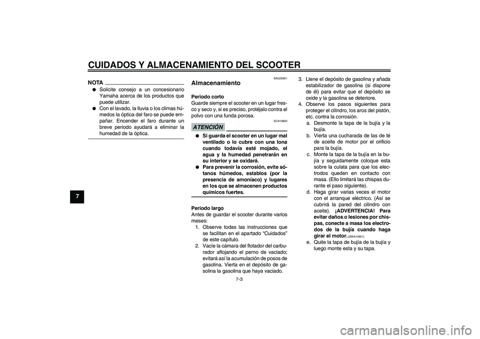 YAMAHA AEROX50 2009  Manuale de Empleo (in Spanish) CUIDADOS Y ALMACENAMIENTO DEL SCOOTER
7-3
7
NOTA
Solicite consejo a un concesionario
Yamaha acerca de los productos que
puede utilizar.

Con el lavado, la lluvia o los climas hú-
medos la óptica d