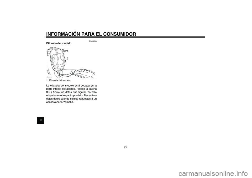 YAMAHA AEROX50 2009 Manuale de Empleo (in Spanish) INFORMACIÓN PARA EL CONSUMIDOR
9-2
9
SAUM2540
Etiqueta del modelo
La etiqueta del modelo está pegada en la
parte inferior del asiento. (Véase la página
3-9.) Anote los datos que figuran en esta
e YAMAHA AEROX50 2009 Manuale de Empleo (in Spanish) INFORMACIÓN PARA EL CONSUMIDOR
9-2
9
SAUM2540
Etiqueta del modelo
La etiqueta del modelo está pegada en la
parte inferior del asiento. (Véase la página
3-9.) Anote los datos que figuran en esta
e