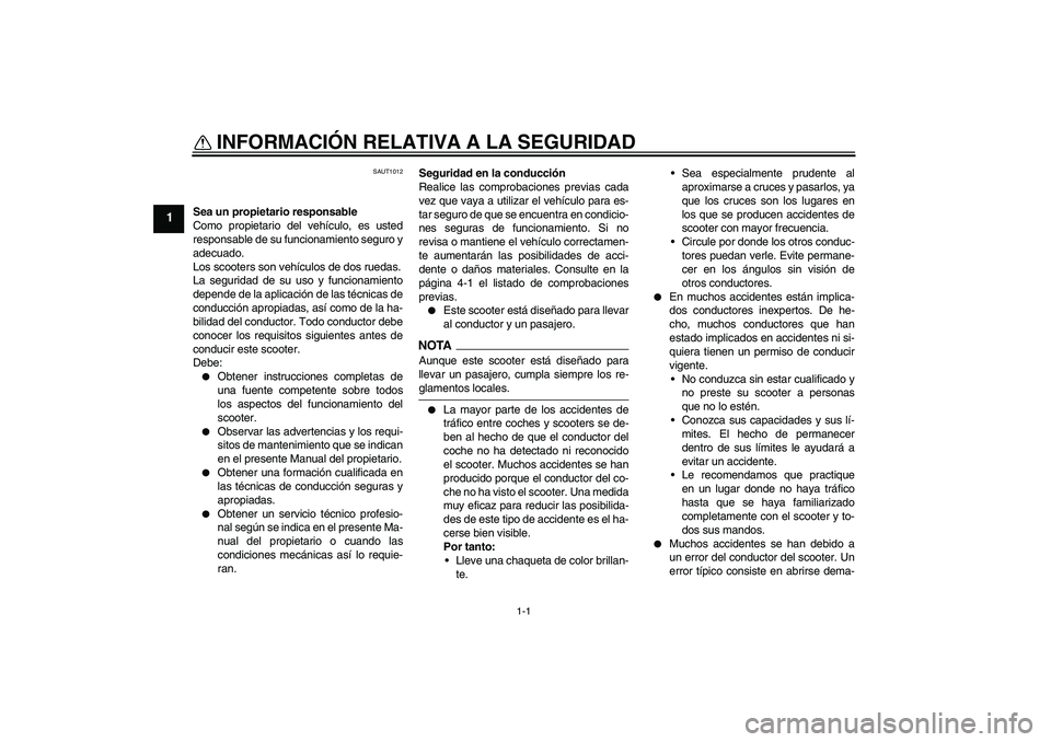 YAMAHA AEROX50 2009  Manuale de Empleo (in Spanish) 1-1
1
INFORMACIÓN RELATIVA A LA SEGURIDAD 
SAUT1012
Sea un propietario responsable
Como propietario del vehículo, es usted
responsable de su funcionamiento seguro y
adecuado.
Los scooters son vehíc