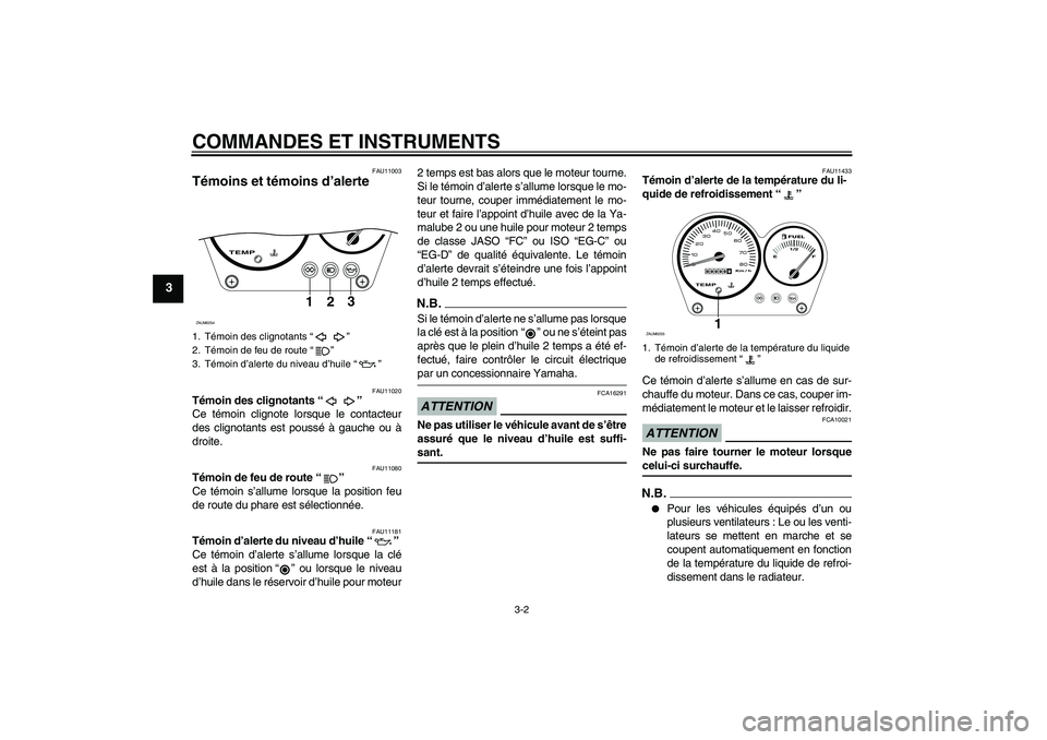 YAMAHA AEROX50 2009  Notices Demploi (in French) COMMANDES ET INSTRUMENTS
3-2
3
FAU11003
Témoins et témoins d’alerte 
FAU11020
Témoin des clignotants“” 
Ce témoin clignote lorsque le contacteur
des clignotants est poussé à gauche ou à
d