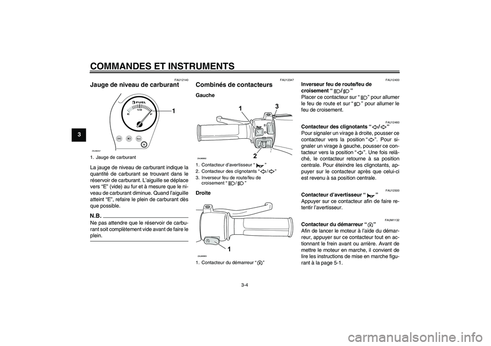 YAMAHA AEROX50 2009  Notices Demploi (in French) COMMANDES ET INSTRUMENTS
3-4
3
FAU12140
Jauge de niveau de carburant La jauge de niveau de carburant indique la
quantité de carburant se trouvant dans le
réservoir de carburant. L’aiguille se dép