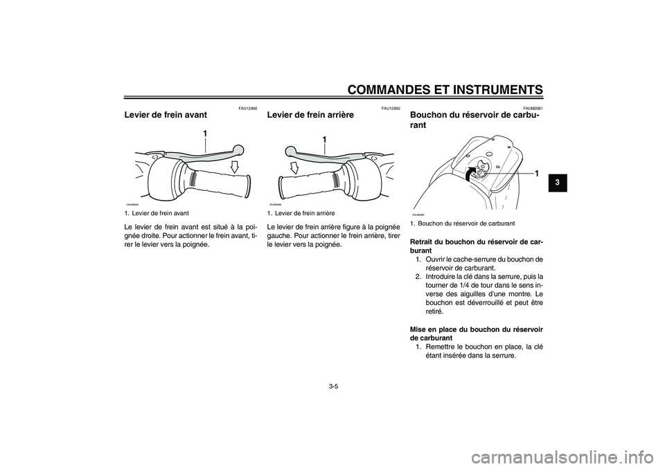 YAMAHA AEROX50 2009  Notices Demploi (in French) COMMANDES ET INSTRUMENTS
3-5
3
FAU12900
Levier de frein avant Le levier de frein avant est situé à la poi-
gnée droite. Pour actionner le frein avant, ti-
rer le levier vers la poignée.
FAU12950
L