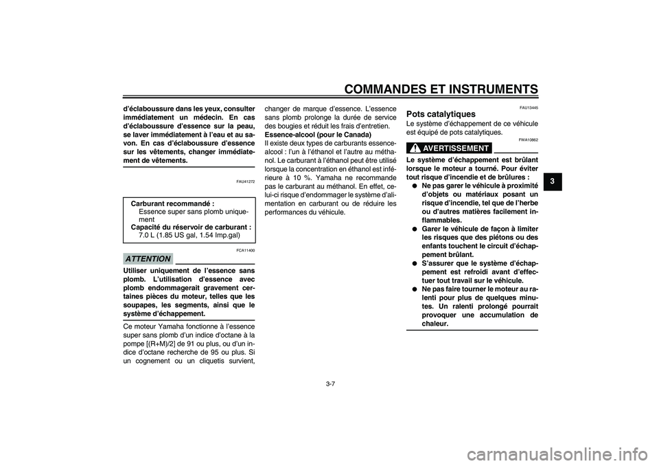 YAMAHA AEROX50 2009  Notices Demploi (in French) COMMANDES ET INSTRUMENTS
3-7
3
d’éclaboussure dans les yeux, consulter
immédiatement un médecin. En cas
d’éclaboussure d’essence sur la peau,
se laver immédiatement à l’eau et au sa-
von