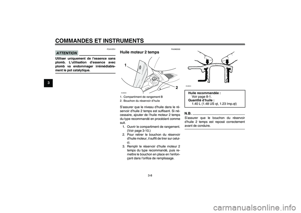 YAMAHA AEROX50 2009  Notices Demploi (in French) COMMANDES ET INSTRUMENTS
3-8
3
ATTENTION
FCA10701
Utiliser uniquement de l’essence sans
plomb. L’utilisation d’essence avec
plomb va endommager irrémédiable-ment le pot catalytique.
FAUM2500
H