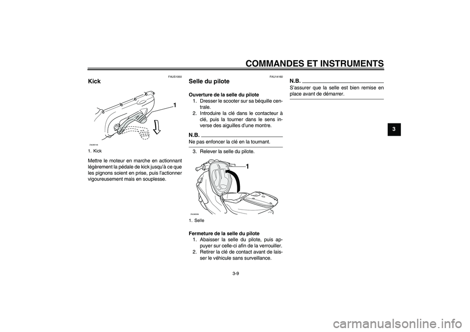 YAMAHA AEROX50 2009  Notices Demploi (in French) COMMANDES ET INSTRUMENTS
3-9
3
FAUS1050
Kick Mettre le moteur en marche en actionnant
légèrement la pédale de kick jusqu’à ce que
les pignons soient en prise, puis l’actionner
vigoureusement m