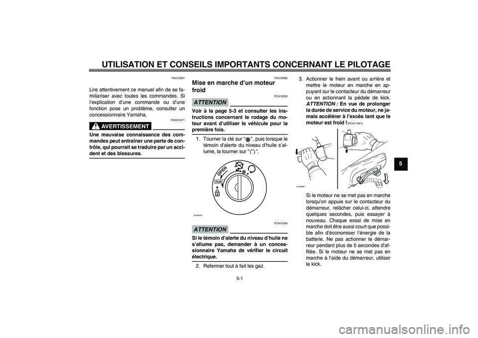 YAMAHA AEROX50 2009  Notices Demploi (in French) UTILISATION ET CONSEILS IMPORTANTS CONCERNANT LE PILOTAGE
5-1
5
FAU15951
Lire attentivement ce manuel afin de se fa-
miliariser avec toutes les commandes. Si
l’explication d’une commande ou d’un