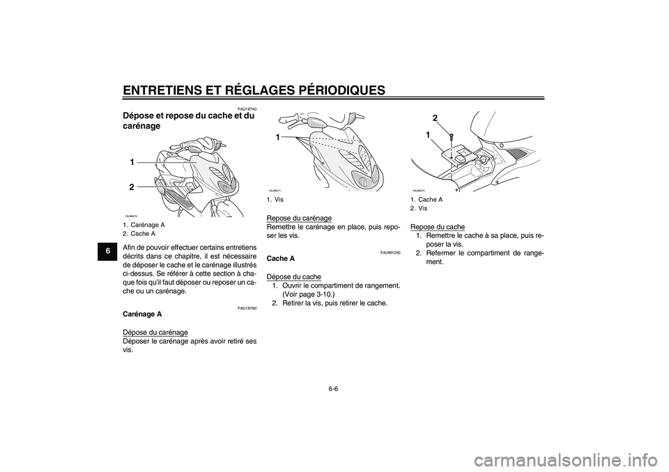 YAMAHA AEROX50 2009  Notices Demploi (in French) ENTRETIENS ET RÉGLAGES PÉRIODIQUES
6-6
6
FAU18740
Dépose et repose du cache et du 
carénage Afin de pouvoir effectuer certains entretiens
décrits dans ce chapitre, il est nécessaire
de déposer 