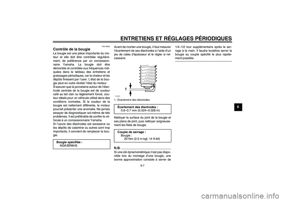 YAMAHA AEROX50 2009  Notices Demploi (in French) ENTRETIENS ET RÉGLAGES PÉRIODIQUES
6-7
6
FAU19622
Contrôle de la bougie La bougie est une pièce importante du mo-
teur et elle doit être contrôlée régulière-
ment, de préférence par un conc