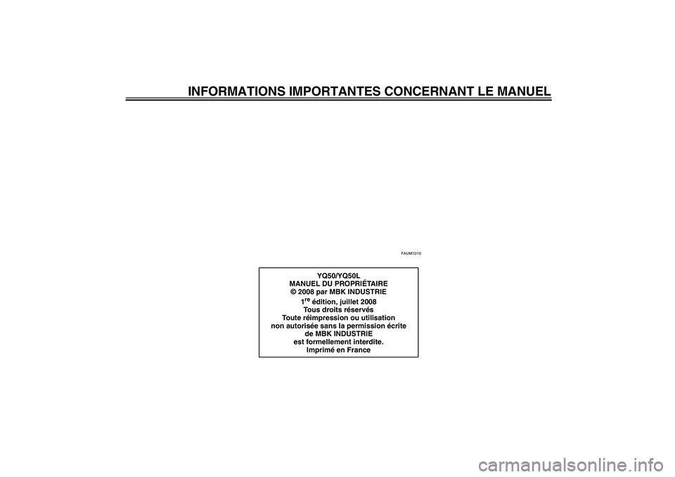 YAMAHA AEROX50 2009  Notices Demploi (in French) INFORMATIONS IMPORTANTES CONCERNANT LE MANUEL
FAUM1010
YQ50/YQ50L
MANUEL DU PROPRIÉTA I R E
© 2008 par MBK INDUSTRIE
1
re édition, juillet 2008
Tous droits réservés
To u t e  réimpression ou uti