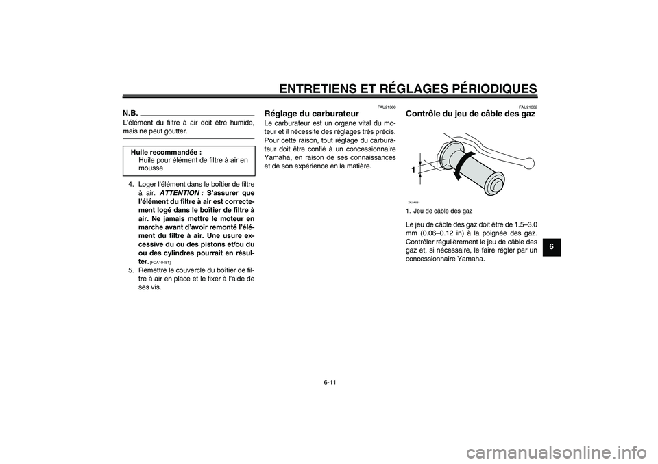 YAMAHA AEROX50 2009 Notices Demploi (in French) ENTRETIENS ET RÉGLAGES PÉRIODIQUES
6-11
6
N.B.L’élément du filtre à air doit être humide,mais ne peut goutter.
4. Loger l’élément dans le boîtier de filtre
à air. ATTENTION : S’assurer YAMAHA AEROX50 2009 Notices Demploi (in French) ENTRETIENS ET RÉGLAGES PÉRIODIQUES
6-11
6
N.B.L’élément du filtre à air doit être humide,mais ne peut goutter.
4. Loger l’élément dans le boîtier de filtre
à air. ATTENTION : S’assurer