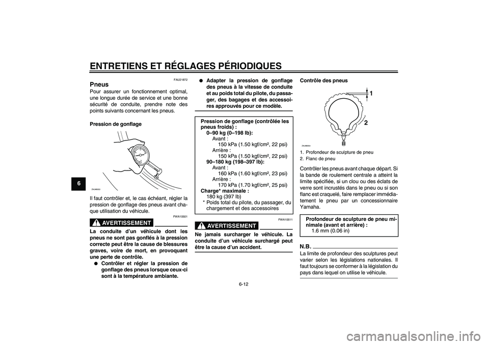 YAMAHA AEROX50 2009 Notices Demploi (in French) ENTRETIENS ET RÉGLAGES PÉRIODIQUES
6-12
6
FAU21872
Pneus Pour assurer un fonctionnement optimal,
une longue durée de service et une bonne
sécurité de conduite, prendre note des
points suivants co YAMAHA AEROX50 2009 Notices Demploi (in French) ENTRETIENS ET RÉGLAGES PÉRIODIQUES
6-12
6
FAU21872
Pneus Pour assurer un fonctionnement optimal,
une longue durée de service et une bonne
sécurité de conduite, prendre note des
points suivants co