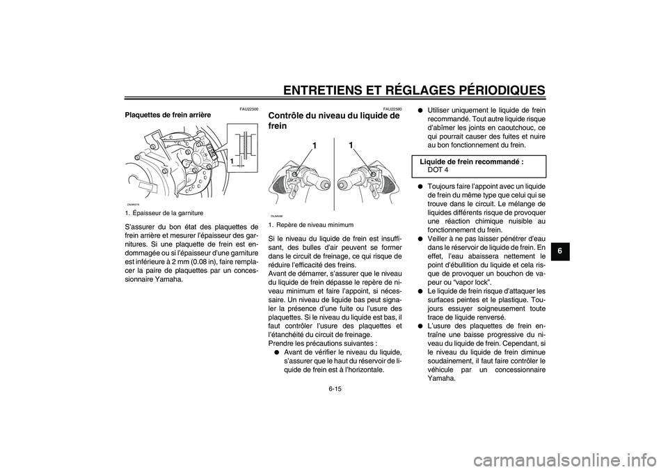 YAMAHA AEROX50 2009 Notices Demploi (in French) ENTRETIENS ET RÉGLAGES PÉRIODIQUES
6-15
6
FAU22500
Plaquettes de frein arrière
S’assurer du bon état des plaquettes de
frein arrière et mesurer l’épaisseur des gar-
nitures. Si une plaquette YAMAHA AEROX50 2009 Notices Demploi (in French) ENTRETIENS ET RÉGLAGES PÉRIODIQUES
6-15
6
FAU22500
Plaquettes de frein arrière
S’assurer du bon état des plaquettes de
frein arrière et mesurer l’épaisseur des gar-
nitures. Si une plaquette