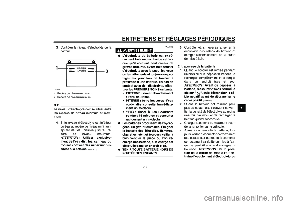 YAMAHA AEROX50 2009  Notices Demploi (in French) ENTRETIENS ET RÉGLAGES PÉRIODIQUES
6-19
6
3. Contrôler le niveau d’électrolyte de la
batterie.N.B.Le niveau d’électrolyte doit se situer entre
les repères de niveau minimum et maxi-mum.
4. S