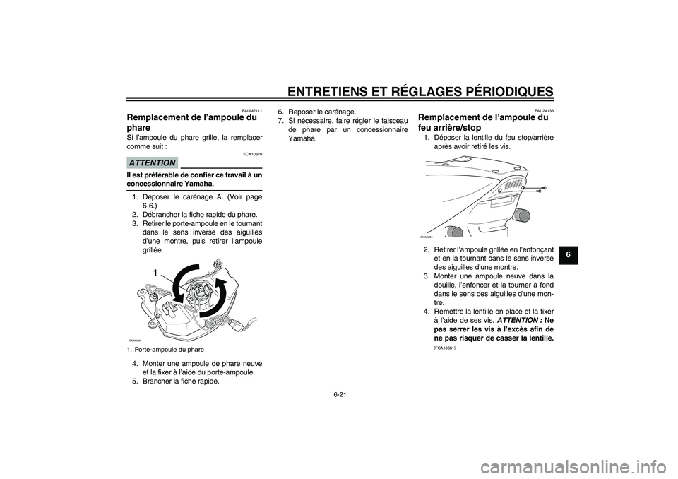 YAMAHA AEROX50 2009  Notices Demploi (in French) ENTRETIENS ET RÉGLAGES PÉRIODIQUES
6-21
6
FAUM2111
Remplacement de l’ampoule du 
phare Si l’ampoule du phare grille, la remplacer
comme suit :ATTENTION
FCA10670
Il est préférable de confier ce