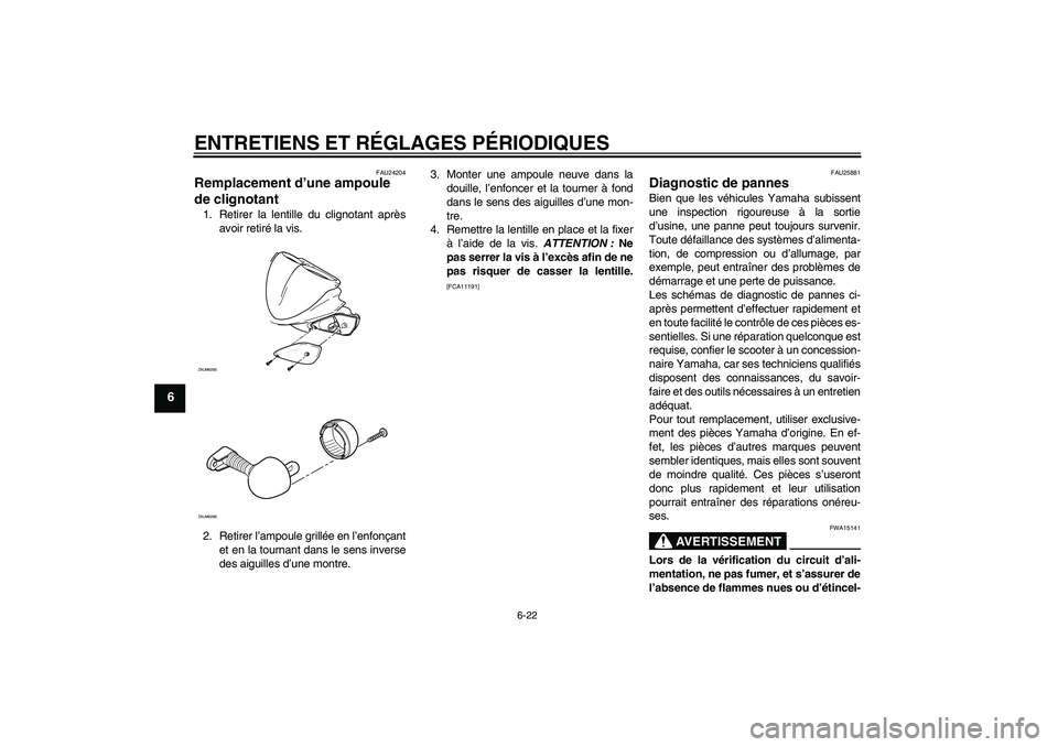 YAMAHA AEROX50 2009  Notices Demploi (in French) ENTRETIENS ET RÉGLAGES PÉRIODIQUES
6-22
6
FAU24204
Remplacement d’une ampoule 
de clignotant 1. Retirer la lentille du clignotant après
avoir retiré la vis.
2. Retirer l’ampoule grillée en l�