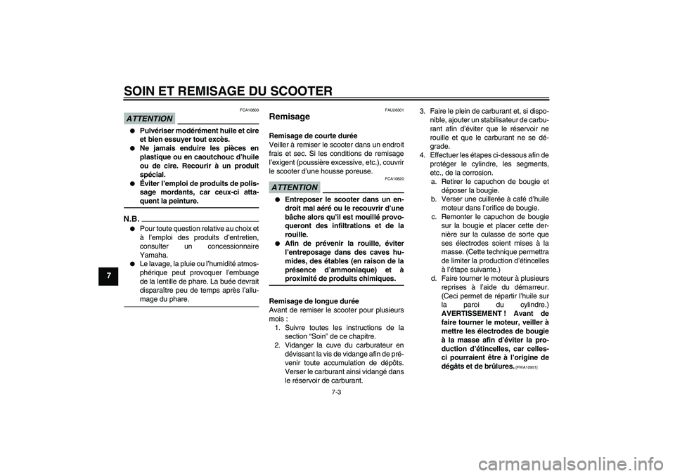YAMAHA AEROX50 2009  Notices Demploi (in French) SOIN ET REMISAGE DU SCOOTER
7-3
7
ATTENTION
FCA10800

Pulvériser modérément huile et cire
et bien essuyer tout excès.

Ne jamais enduire les pièces en
plastique ou en caoutchouc d’huile
ou de