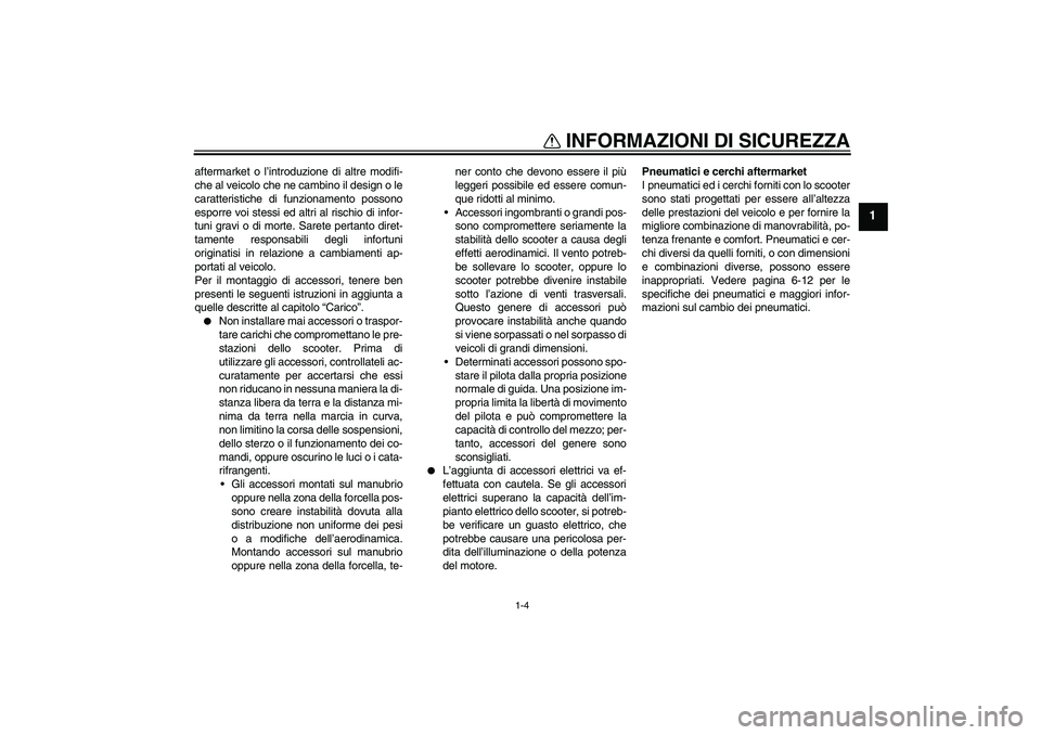 YAMAHA AEROX50 2009  Manuale duso (in Italian) INFORMAZIONI DI SICUREZZA
1-4
1
aftermarket o l’introduzione di altre modifi-
che al veicolo che ne cambino il design o le
caratteristiche di funzionamento possono
esporre voi stessi ed altri al ris