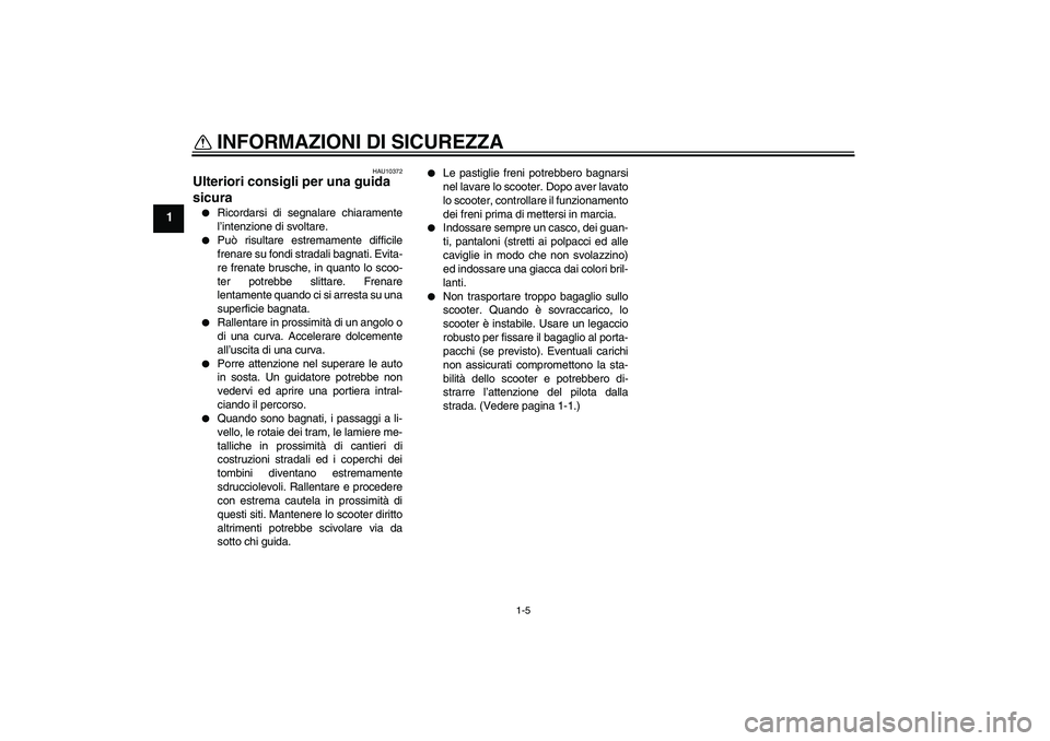 YAMAHA AEROX50 2009  Manuale duso (in Italian) INFORMAZIONI DI SICUREZZA
1-5
1
HAU10372
Ulteriori consigli per una guida 
sicura 
Ricordarsi di segnalare chiaramente
l’intenzione di svoltare.

Può risultare estremamente difficile
frenare su f