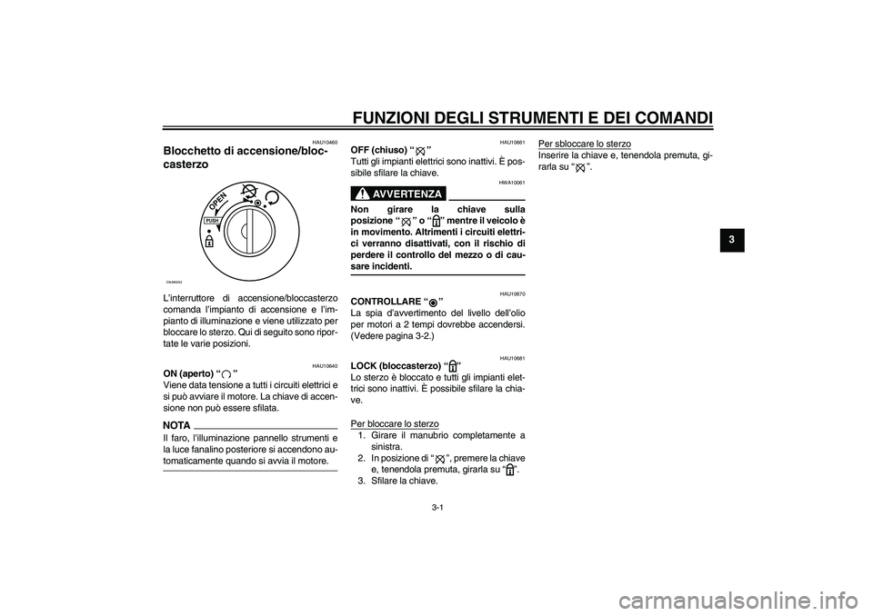 YAMAHA AEROX50 2009  Manuale duso (in Italian) FUNZIONI DEGLI STRUMENTI E DEI COMANDI
3-1
3
HAU10460
Blocchetto di accensione/bloc-
casterzo L’interruttore di accensione/bloccasterzo
comanda l’impianto di accensione e l’im-
pianto di illumin