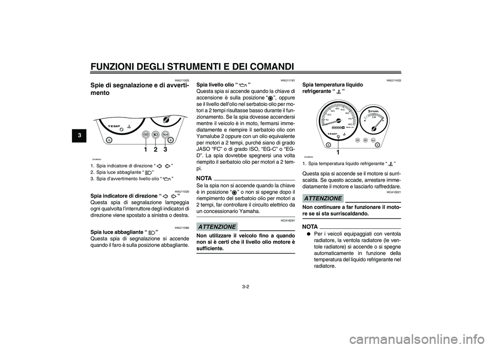 YAMAHA AEROX50 2009  Manuale duso (in Italian) FUNZIONI DEGLI STRUMENTI E DEI COMANDI
3-2
3
HAU11003
Spie di segnalazione e di avverti-
mento 
HAU11020
Spia indicatore di direzione“” 
Questa spia di segnalazione lampeggia
ogni qualvolta l’in