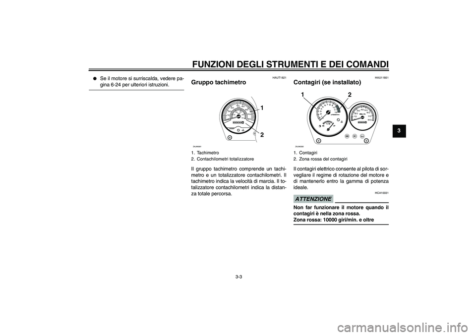 YAMAHA AEROX50 2009  Manuale duso (in Italian) FUNZIONI DEGLI STRUMENTI E DEI COMANDI
3-3
3

Se il motore si surriscalda, vedere pa-gina 6-24 per ulteriori istruzioni.
HAUT1821
Gruppo tachimetro Il gruppo tachimetro comprende un tachi-
metro e un