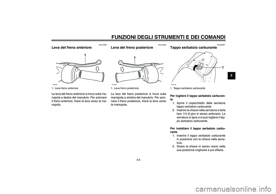 YAMAHA AEROX50 2009  Manuale duso (in Italian) FUNZIONI DEGLI STRUMENTI E DEI COMANDI
3-5
3
HAU12900
Leva del freno anteriore La leva del freno anteriore si trova sulla ma-
nopola a destra del manubrio. Per azionare
il freno anteriore, tirare la l
