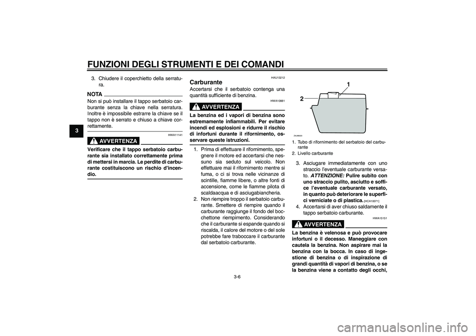 YAMAHA AEROX50 2009  Manuale duso (in Italian) FUNZIONI DEGLI STRUMENTI E DEI COMANDI
3-6
3
3. Chiudere il coperchietto della serratu-
ra.NOTANon si può installare il tappo serbatoio car-
burante senza la chiave nella serratura.
Inoltre è imposs