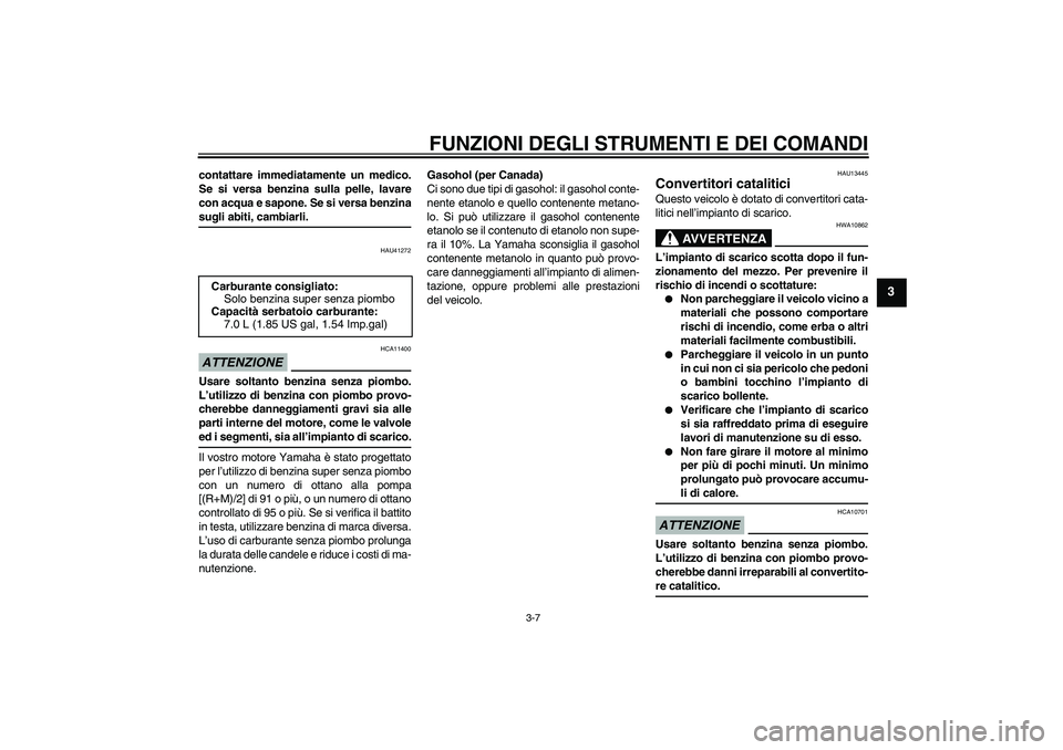 YAMAHA AEROX50 2009  Manuale duso (in Italian) FUNZIONI DEGLI STRUMENTI E DEI COMANDI
3-7
3
contattare immediatamente un medico.
Se si versa benzina sulla pelle, lavare
con acqua e sapone. Se si versa benzinasugli abiti, cambiarli.
HAU41272
ATTENZ