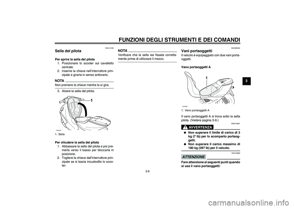 YAMAHA AEROX50 2009  Manuale duso (in Italian) FUNZIONI DEGLI STRUMENTI E DEI COMANDI
3-9
3
HAU14160
Sella del pilota Per aprire la sella del pilota
1. Posizionare lo scooter sul cavalletto
centrale.
2. Inserire la chiave nell’interruttore prin-