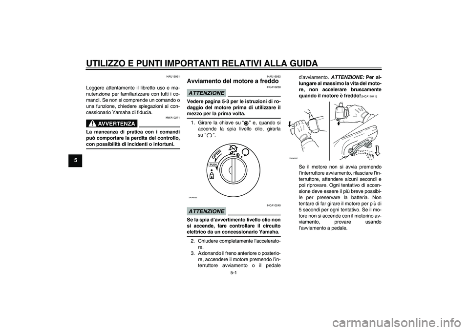 YAMAHA AEROX50 2009  Manuale duso (in Italian) UTILIZZO E PUNTI IMPORTANTI RELATIVI ALLA GUIDA
5-1
5
HAU15951
Leggere attentamente il libretto uso e ma-
nutenzione per familiarizzare con tutti i co-
mandi. Se non si comprende un comando o
una funz