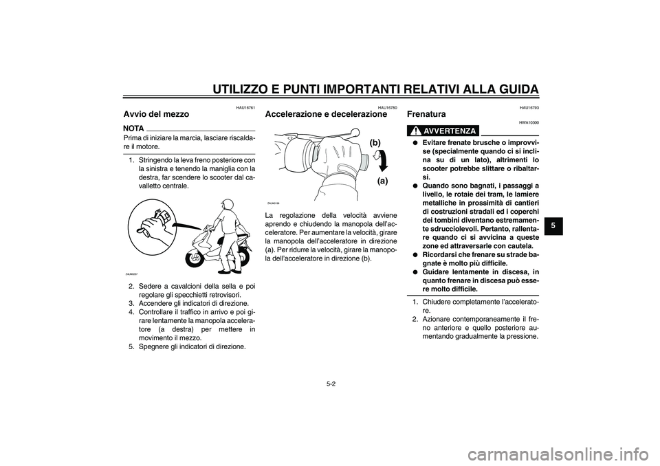 YAMAHA AEROX50 2009  Manuale duso (in Italian) UTILIZZO E PUNTI IMPORTANTI RELATIVI ALLA GUIDA
5-2
5
HAU16761
Avvio del mezzo NOTAPrima di iniziare la marcia, lasciare riscalda-re il motore.
1. Stringendo la leva freno posteriore con
la sinistra e