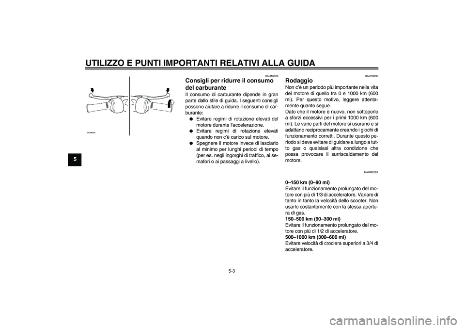 YAMAHA AEROX50 2009  Manuale duso (in Italian) UTILIZZO E PUNTI IMPORTANTI RELATIVI ALLA GUIDA
5-3
5
HAU16820
Consigli per ridurre il consumo 
del carburante Il consumo di carburante dipende in gran
parte dallo stile di guida. I seguenti consigli
