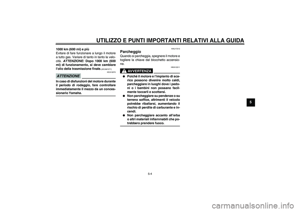 YAMAHA AEROX50 2009  Manuale duso (in Italian) UTILIZZO E PUNTI IMPORTANTI RELATIVI ALLA GUIDA
5-4
5
1000 km (600 mi) e più
Evitare di fare funzionare a lungo il motore
a tutto gas. Variare di tanto in tanto la velo-
cità. ATTENZIONE: Dopo 1000 