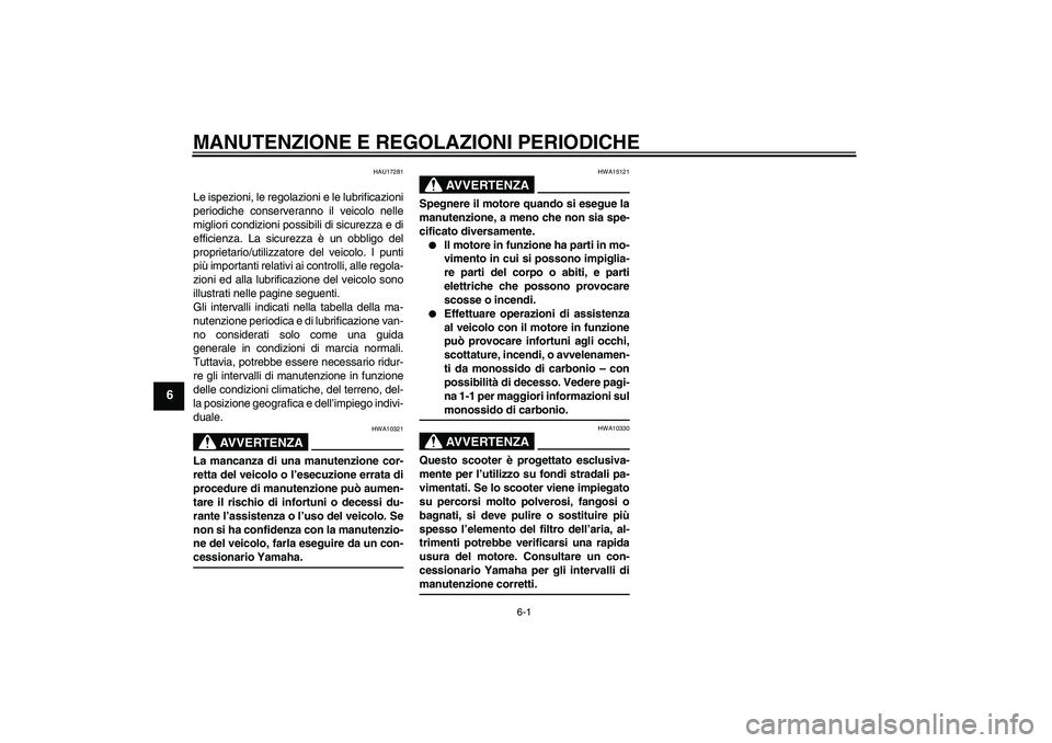 YAMAHA AEROX50 2009  Manuale duso (in Italian) MANUTENZIONE E REGOLAZIONI PERIODICHE
6-1
6
HAU17281
Le ispezioni, le regolazioni e le lubrificazioni
periodiche conserveranno il veicolo nelle
migliori condizioni possibili di sicurezza e di
efficien
