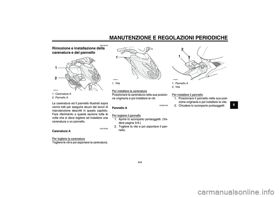YAMAHA AEROX50 2009  Manuale duso (in Italian) MANUTENZIONE E REGOLAZIONI PERIODICHE
6-6
6
HAU18740
Rimozione e installazione della 
carenatura e del pannello La carenatura ed il pannello illustrati sopra
vanno tolti per eseguire alcuni dei lavori
