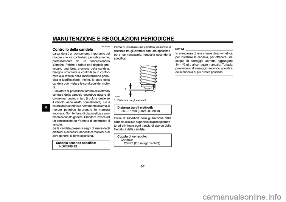 YAMAHA AEROX50 2009  Manuale duso (in Italian) MANUTENZIONE E REGOLAZIONI PERIODICHE
6-7
6
HAU19622
Controllo della candela La candela è un componente importante del
motore che va controllato periodicamente,
preferibilmente da un concessionario
Y