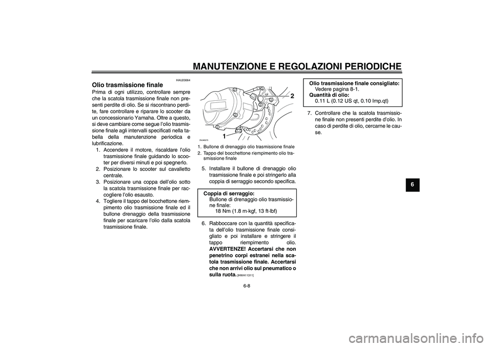 YAMAHA AEROX50 2009  Manuale duso (in Italian) MANUTENZIONE E REGOLAZIONI PERIODICHE
6-8
6
HAU20064
Olio trasmissione finale Prima di ogni utilizzo, controllare sempre
che la scatola trasmissione finale non pre-
senti perdite di olio. Se si riscon