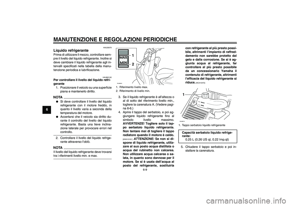 YAMAHA AEROX50 2009  Manuale duso (in Italian) MANUTENZIONE E REGOLAZIONI PERIODICHE
6-9
6
HAU20070
Liquido refrigerante Prima di utilizzare il mezzo, controllare sem-
pre il livello del liquido refrigerante. Inoltre si
deve cambiare il liquido re
