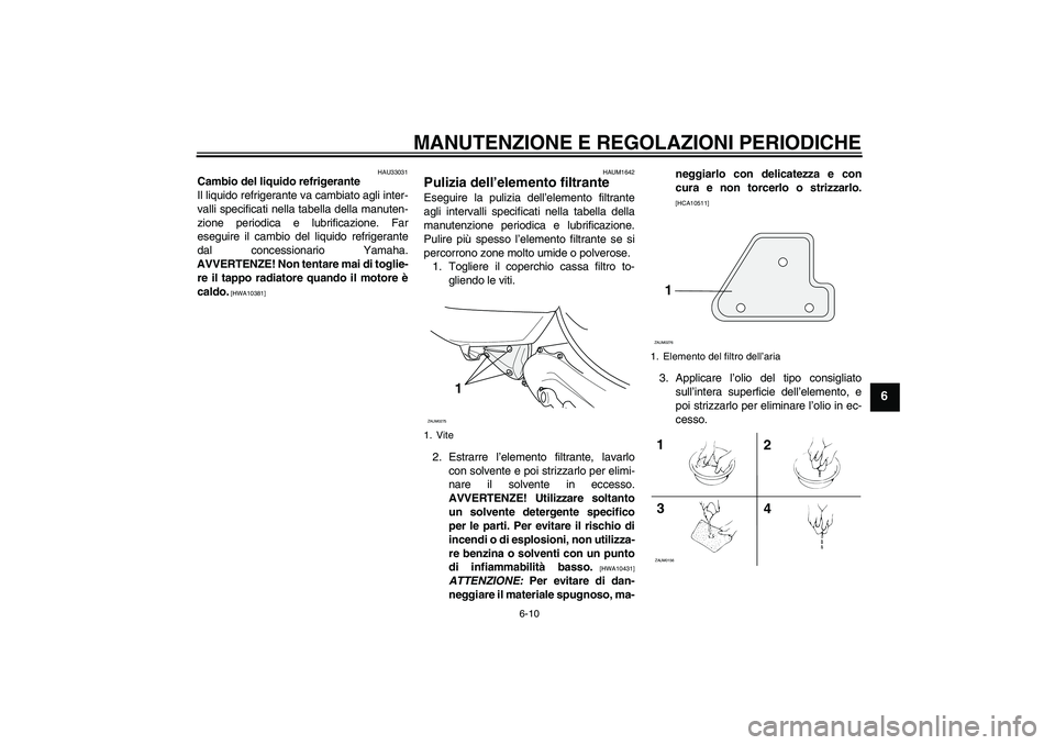 YAMAHA AEROX50 2009  Manuale duso (in Italian) MANUTENZIONE E REGOLAZIONI PERIODICHE
6-10
6
HAU33031
Cambio del liquido refrigerante
Il liquido refrigerante va cambiato agli inter-
valli specificati nella tabella della manuten-
zione periodica e l