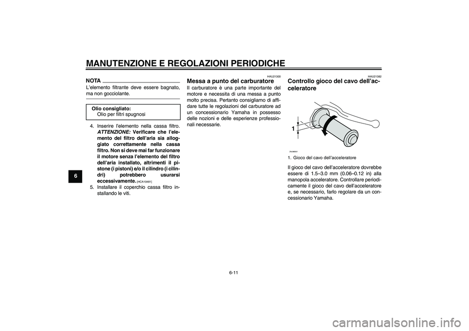 YAMAHA AEROX50 2009  Manuale duso (in Italian) MANUTENZIONE E REGOLAZIONI PERIODICHE
6-11
6
NOTAL’elemento filtrante deve essere bagnato,ma non gocciolante.
4. Inserire l’elemento nella cassa filtro.
ATTENZIONE: Verificare che l’ele-
mento d