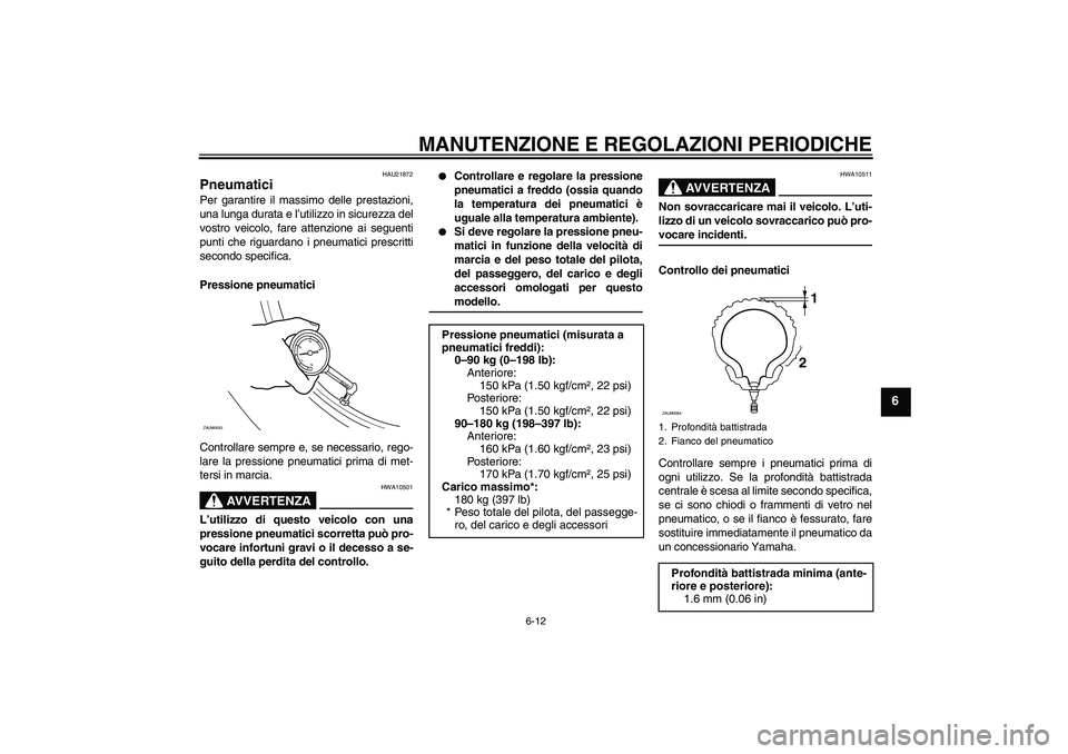 YAMAHA AEROX50 2009 Manuale duso (in Italian) MANUTENZIONE E REGOLAZIONI PERIODICHE
6-12
6
HAU21872
Pneumatici Per garantire il massimo delle prestazioni,
una lunga durata e l’utilizzo in sicurezza del
vostro veicolo, fare attenzione ai seguent YAMAHA AEROX50 2009 Manuale duso (in Italian) MANUTENZIONE E REGOLAZIONI PERIODICHE
6-12
6
HAU21872
Pneumatici Per garantire il massimo delle prestazioni,
una lunga durata e l’utilizzo in sicurezza del
vostro veicolo, fare attenzione ai seguent