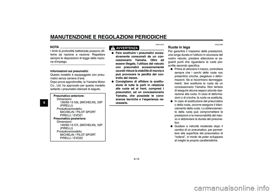 YAMAHA AEROX50 2009  Manuale duso (in Italian) MANUTENZIONE E REGOLAZIONI PERIODICHE
6-13
6
NOTAI limiti di profondità battistrada possono dif-
ferire da nazione a nazione. Rispettare
sempre le disposizioni di legge della nazio-ne d’impiego.
In