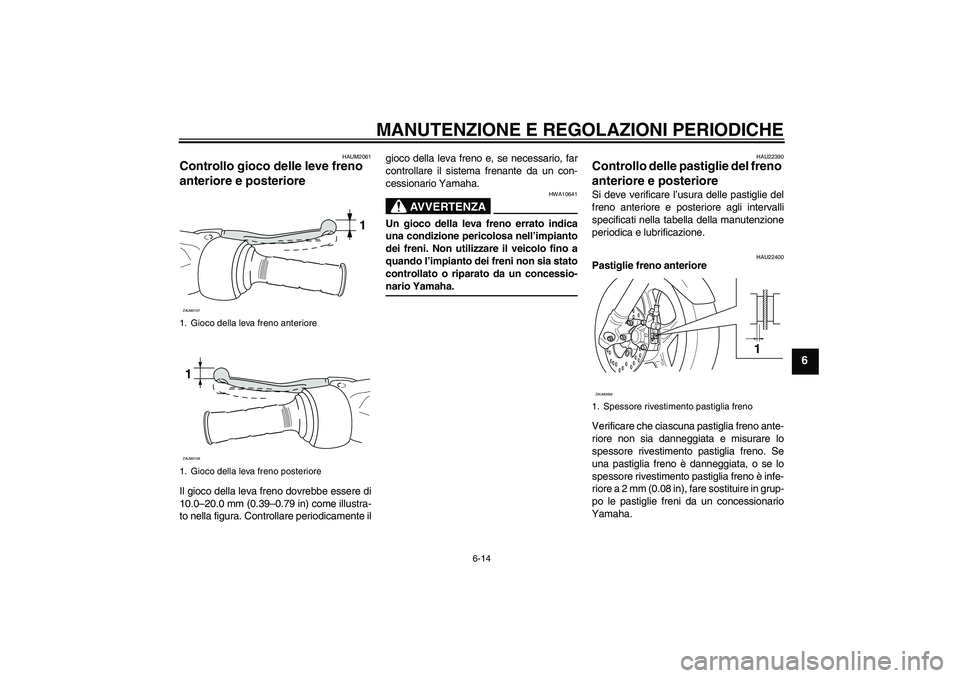 YAMAHA AEROX50 2009 Manuale duso (in Italian) MANUTENZIONE E REGOLAZIONI PERIODICHE
6-14
6
HAUM2061
Controllo gioco delle leve freno
anteriore e posteriore Il gioco della leva freno dovrebbe essere di
10.0–20.0 mm (0.39–0.79 in) come illustr YAMAHA AEROX50 2009 Manuale duso (in Italian) MANUTENZIONE E REGOLAZIONI PERIODICHE
6-14
6
HAUM2061
Controllo gioco delle leve freno
anteriore e posteriore Il gioco della leva freno dovrebbe essere di
10.0–20.0 mm (0.39–0.79 in) come illustr