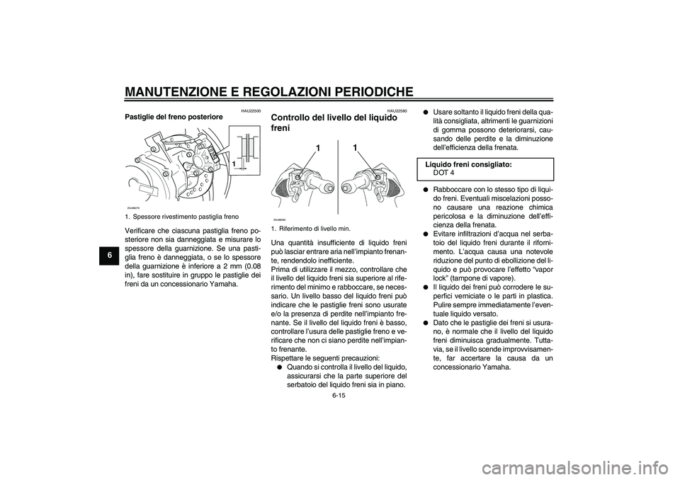 YAMAHA AEROX50 2009 Manuale duso (in Italian) MANUTENZIONE E REGOLAZIONI PERIODICHE
6-15
6
HAU22500
Pastiglie del freno posteriore
Verificare che ciascuna pastiglia freno po-
steriore non sia danneggiata e misurare lo
spessore della guarnizione. YAMAHA AEROX50 2009 Manuale duso (in Italian) MANUTENZIONE E REGOLAZIONI PERIODICHE
6-15
6
HAU22500
Pastiglie del freno posteriore
Verificare che ciascuna pastiglia freno po-
steriore non sia danneggiata e misurare lo
spessore della guarnizione.
