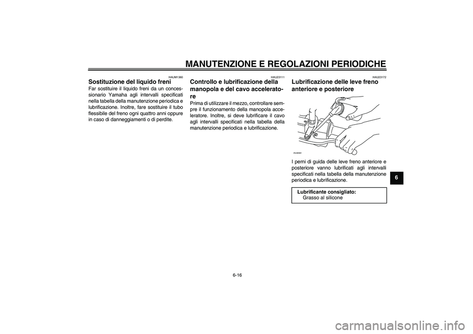YAMAHA AEROX50 2009 Manuale duso (in Italian) MANUTENZIONE E REGOLAZIONI PERIODICHE
6-16
6
HAUM1360
Sostituzione del liquido freni Far sostituire il liquido freni da un conces-
sionario Yamaha agli intervalli specificati
nella tabella della manut YAMAHA AEROX50 2009 Manuale duso (in Italian) MANUTENZIONE E REGOLAZIONI PERIODICHE
6-16
6
HAUM1360
Sostituzione del liquido freni Far sostituire il liquido freni da un conces-
sionario Yamaha agli intervalli specificati
nella tabella della manut