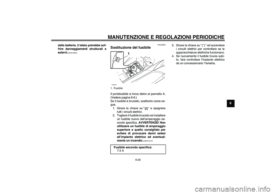 YAMAHA AEROX50 2009  Manuale duso (in Italian) MANUTENZIONE E REGOLAZIONI PERIODICHE
6-20
6
dalla batteria, il telaio potrebbe sof-
frire danneggiamenti strutturali e
esterni.
 [HCA10601]HAU23503
Sostituzione del fusibile Il portafusibile si trova