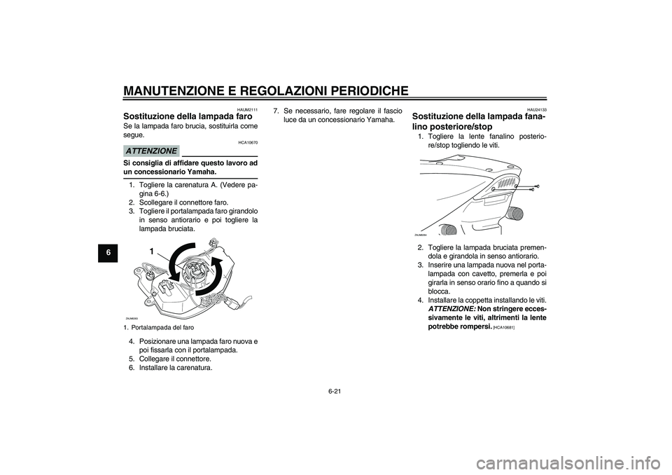 YAMAHA AEROX50 2009  Manuale duso (in Italian) MANUTENZIONE E REGOLAZIONI PERIODICHE
6-21
6
HAUM2111
Sostituzione della lampada faro Se la lampada faro brucia, sostituirla come
segue.ATTENZIONE
HCA10670
Si consiglia di affidare questo lavoro adun 