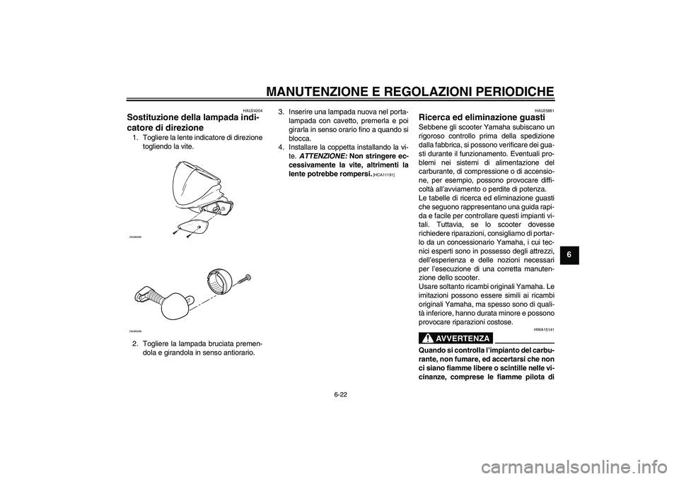 YAMAHA AEROX50 2009  Manuale duso (in Italian) MANUTENZIONE E REGOLAZIONI PERIODICHE
6-22
6
HAU24204
Sostituzione della lampada indi-
catore di direzione 1. Togliere la lente indicatore di direzione
togliendo la vite.
2. Togliere la lampada brucia