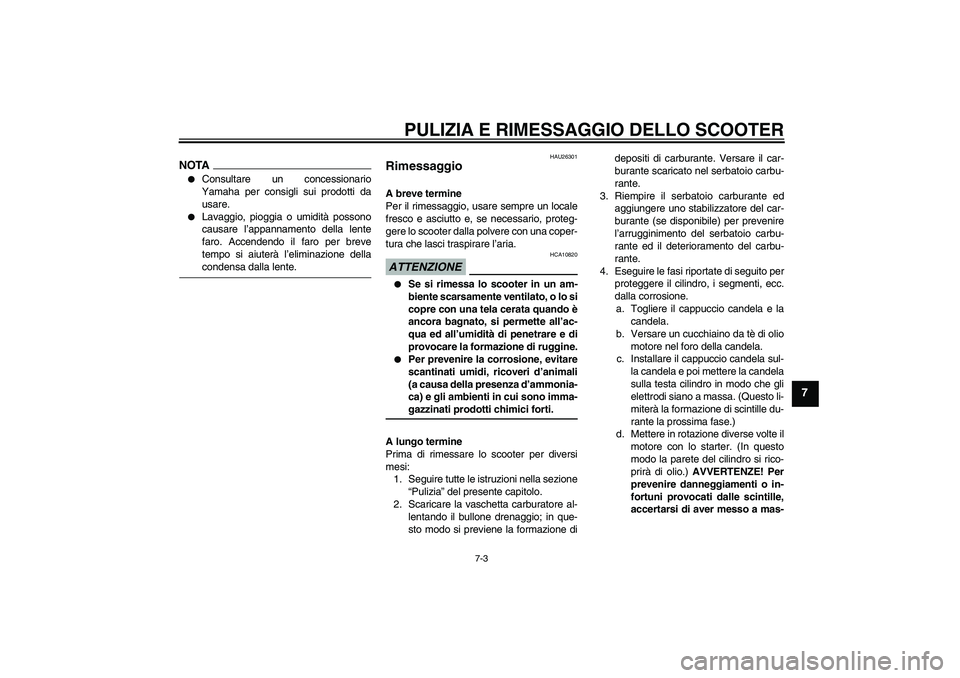 YAMAHA AEROX50 2009  Manuale duso (in Italian) PULIZIA E RIMESSAGGIO DELLO SCOOTER
7-3
7
NOTA
Consultare un concessionario
Yamaha per consigli sui prodotti da
usare.

Lavaggio, pioggia o umidità possono
causare l’appannamento della lente
faro